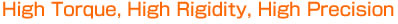 High Torque, High Rigidity, High Precision